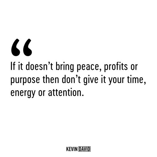 Focus your energy where it truly matter.  Peace, profit, and purpose.